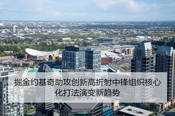 掘金约基奇助攻创新高折射中锋组织核心化打法演变新趋势