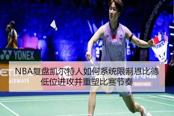 NBA复盘凯尔特人如何系统限制恩比德低位进攻并重塑比赛节奏