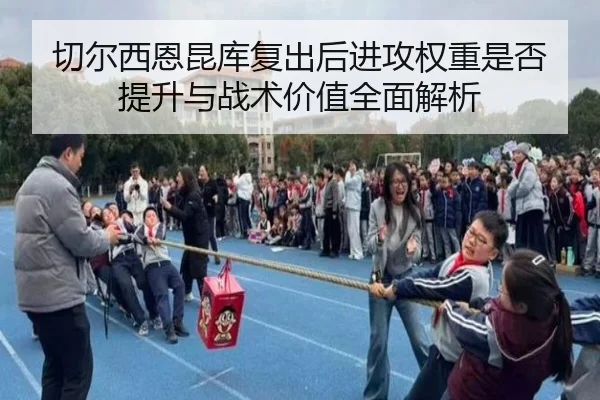 切尔西恩昆库复出后进攻权重是否提升与战术价值全面解析