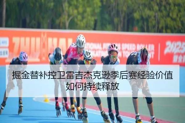 掘金替补控卫雷吉杰克逊季后赛经验价值如何持续释放
