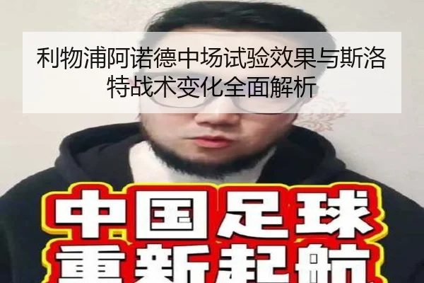 利物浦阿诺德中场试验效果与斯洛特战术变化全面解析