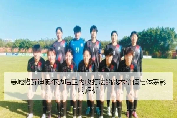 曼城格瓦迪奥尔边后卫内收打法的战术价值与体系影响解析