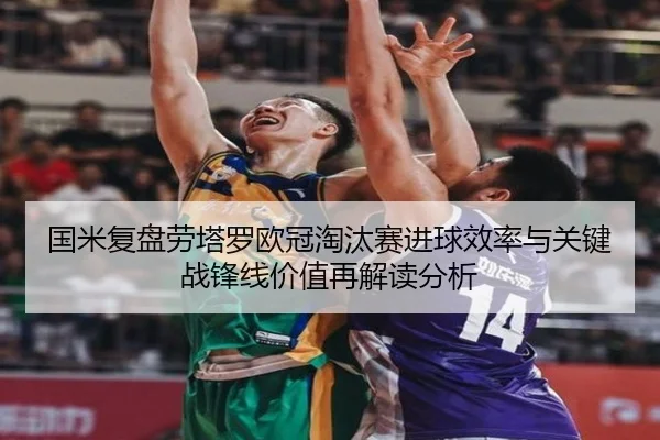 国米复盘劳塔罗欧冠淘汰赛进球效率与关键战锋线价值再解读分析