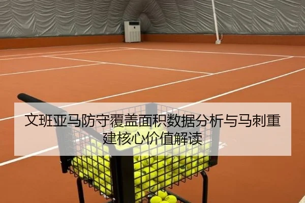 文班亚马防守覆盖面积数据分析与马刺重建核心价值解读