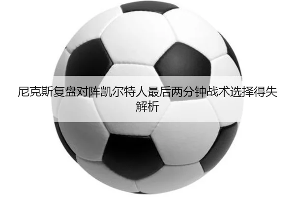 尼克斯复盘对阵凯尔特人最后两分钟战术选择得失解析